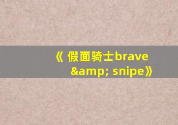 《 假面骑士brave & snipe》